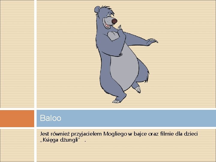 Baloo Jest również przyjacielem Mogliego w bajce oraz filmie dla dzieci „Księga dżungli”. 