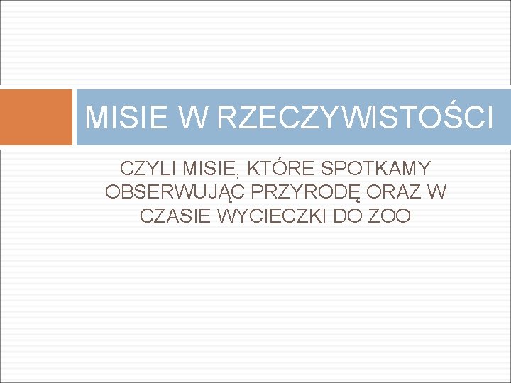 MISIE W RZECZYWISTOŚCI CZYLI MISIE, KTÓRE SPOTKAMY OBSERWUJĄC PRZYRODĘ ORAZ W CZASIE WYCIECZKI DO