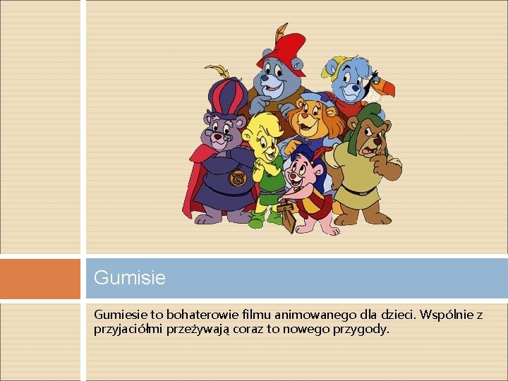 Gumisie Gumiesie to bohaterowie filmu animowanego dla dzieci. Wspólnie z przyjaciółmi przeżywają coraz to