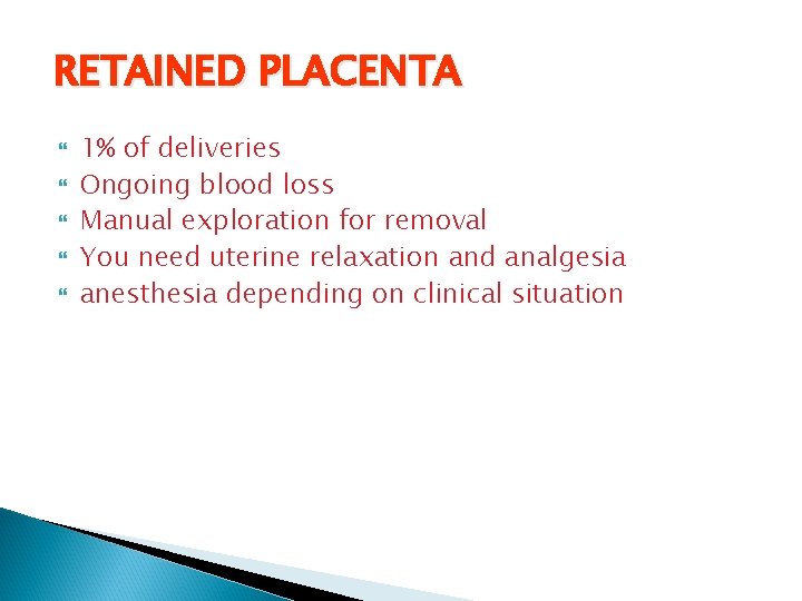 RETAINED PLACENTA 1% of deliveries Ongoing blood loss Manual exploration for removal You need