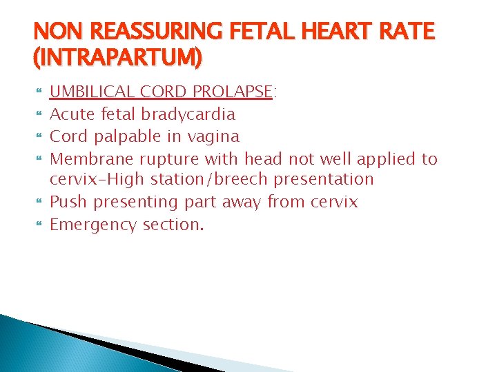 NON REASSURING FETAL HEART RATE (INTRAPARTUM) UMBILICAL CORD PROLAPSE: Acute fetal bradycardia Cord palpable