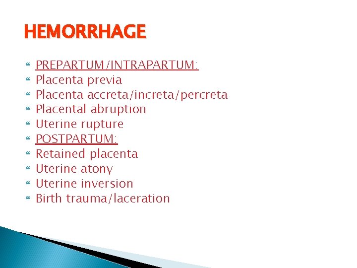 HEMORRHAGE PREPARTUM/INTRAPARTUM: Placenta previa Placenta accreta/increta/percreta Placental abruption Uterine rupture POSTPARTUM: Retained placenta Uterine