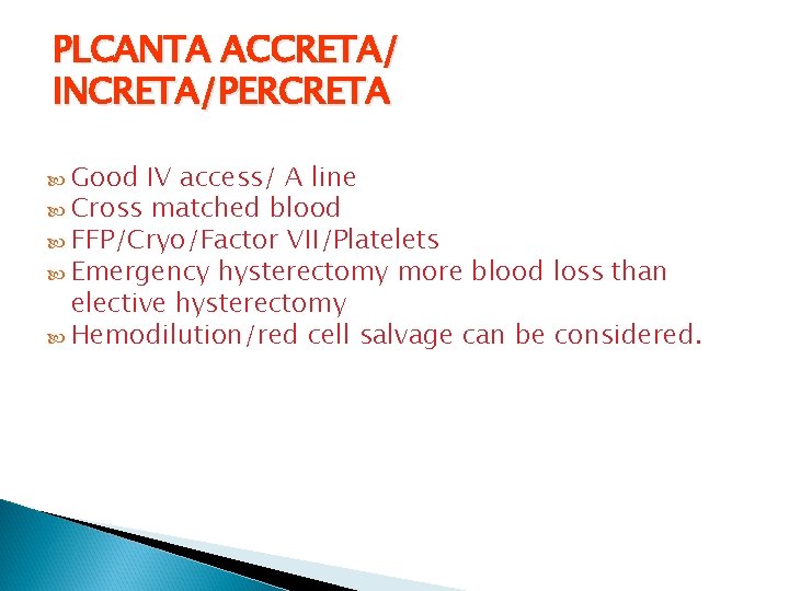 PLCANTA ACCRETA/ INCRETA/PERCRETA Good IV access/ A line Cross matched blood FFP/Cryo/Factor VII/Platelets Emergency