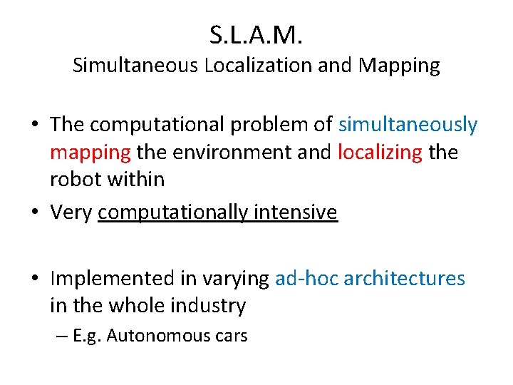 S. L. A. M. Simultaneous Localization and Mapping • The computational problem of simultaneously S. L. A. M. Simultaneous Localization and Mapping • The computational problem of simultaneously
