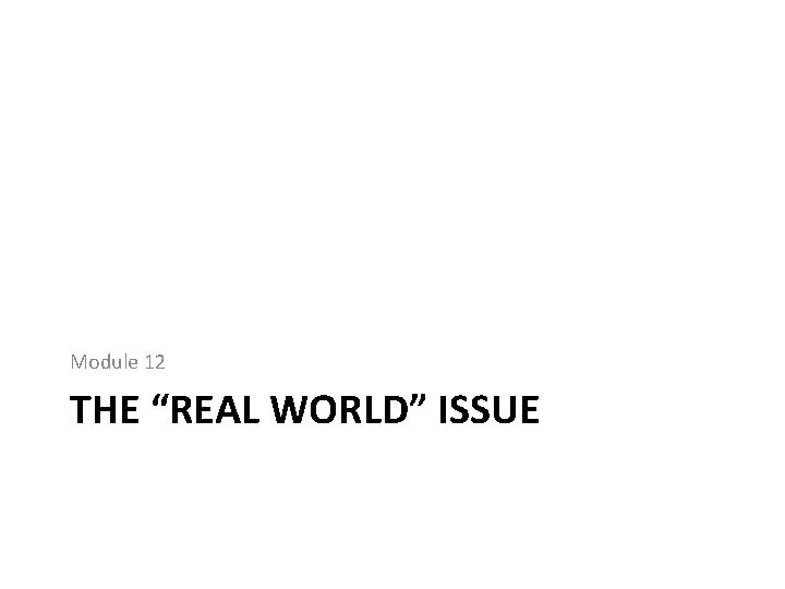 Module 12 THE “REAL WORLD” ISSUE Module 12 THE “REAL WORLD” ISSUE