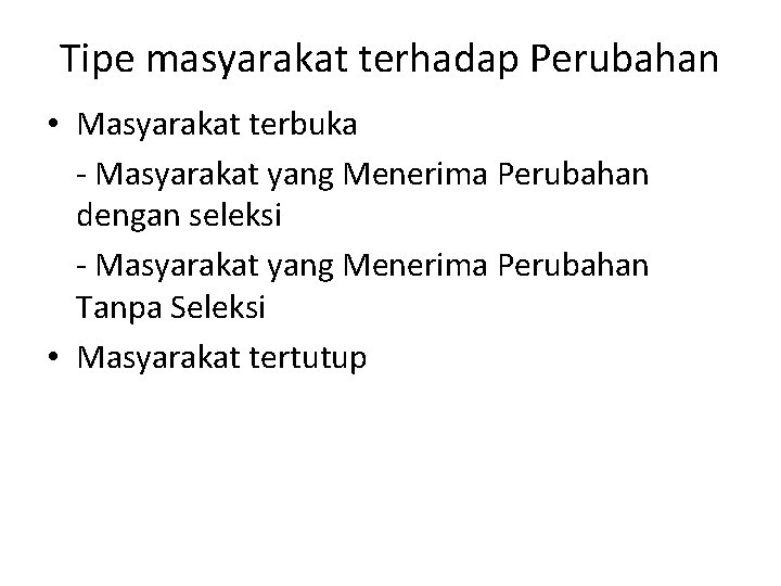 Tipe masyarakat terhadap Perubahan • Masyarakat terbuka - Masyarakat yang Menerima Perubahan dengan seleksi Tipe masyarakat terhadap Perubahan • Masyarakat terbuka - Masyarakat yang Menerima Perubahan dengan seleksi