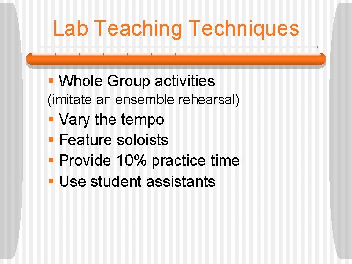 Lab Teaching Techniques § Whole Group activities (imitate an ensemble rehearsal) § Vary the