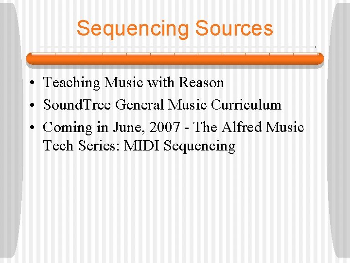 Sequencing Sources • Teaching Music with Reason • Sound. Tree General Music Curriculum •