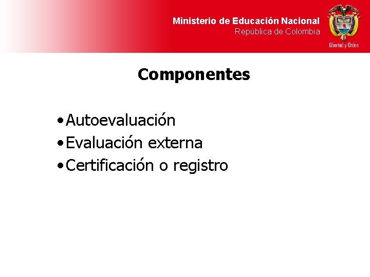 Ministerio de Educación Nacional República de Colombia Componentes • Autoevaluación • Evaluación externa •