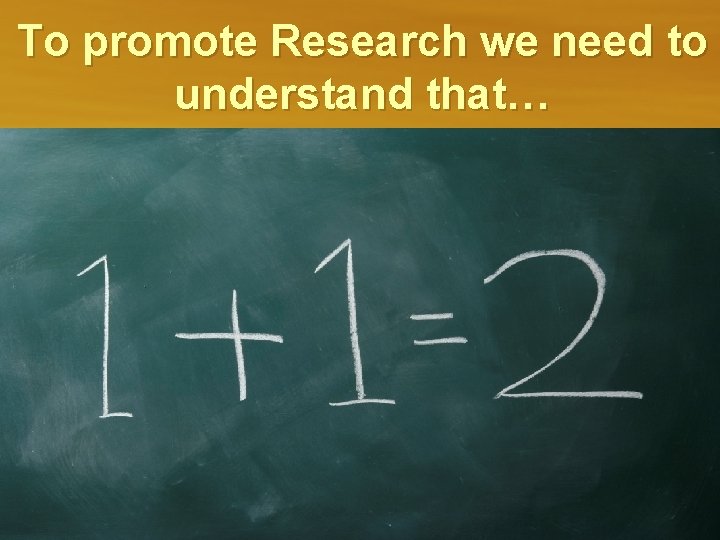 To promote Research we need to understand that… 