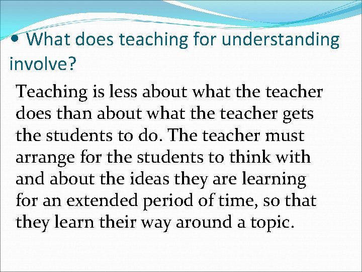  • What does teaching for understanding involve? Teaching is less about what the