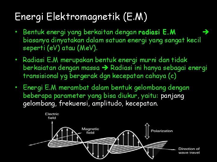 Energi Elektromagnetik (E. M) • Bentuk energi yang berkaitan dengan radiasi E. M biasanya