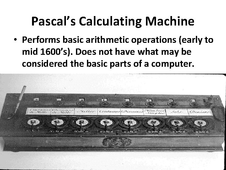 Pascal’s Calculating Machine • Performs basic arithmetic operations (early to mid 1600’s). Does not