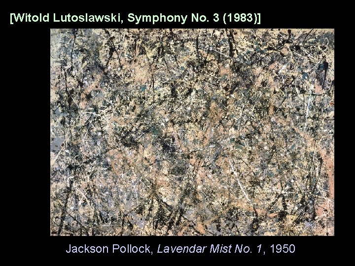 [Witold Lutoslawski, Symphony No. 3 (1983)] Jackson Pollock, Lavendar Mist No. 1, 1950 