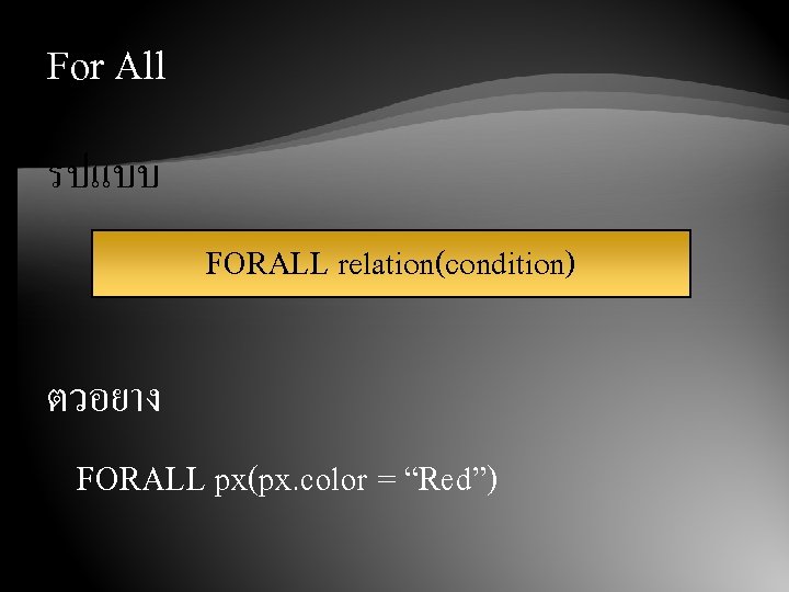 For All รปแบบ FORALL relation(condition) ตวอยาง FORALL px(px. color = “Red”) 