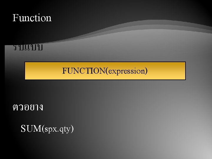 Function รปแบบ FUNCTION(expression) ตวอยาง SUM(spx. qty) 