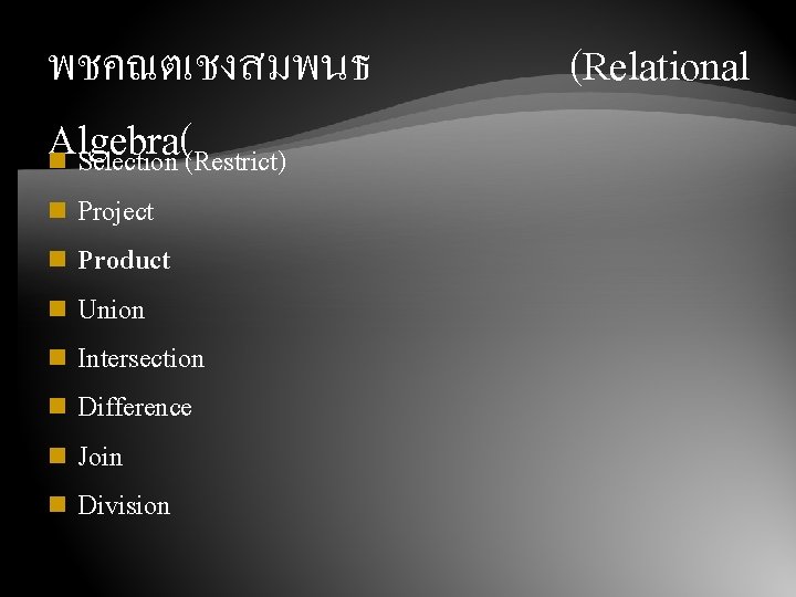 พชคณตเชงสมพนธ Algebra( n Selection (Restrict) Project n Product n Union n Intersection n Difference