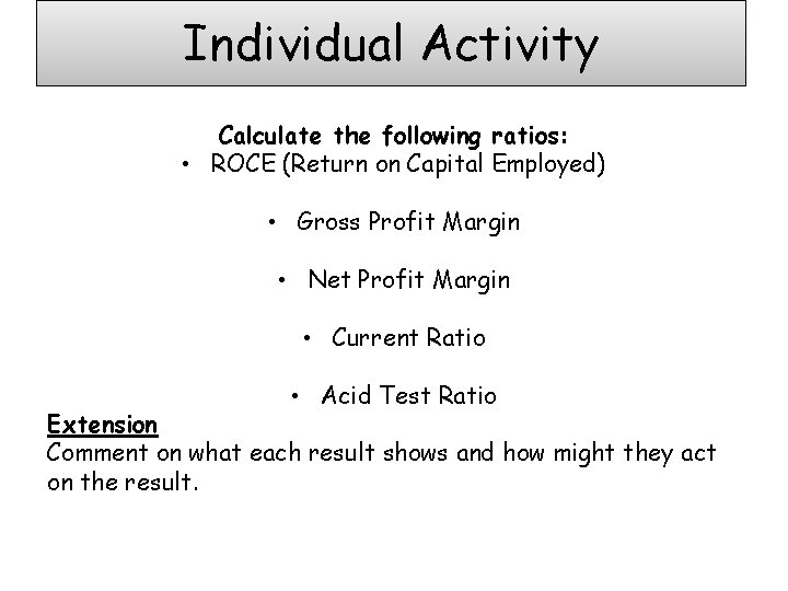 Individual Activity Calculate the following ratios: • ROCE (Return on Capital Employed) • Gross