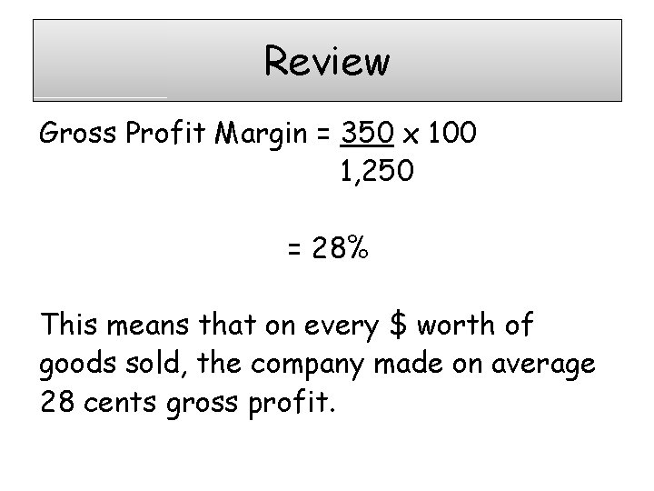 Review Gross Profit Margin = 350 x 100 1, 250 = 28% This means