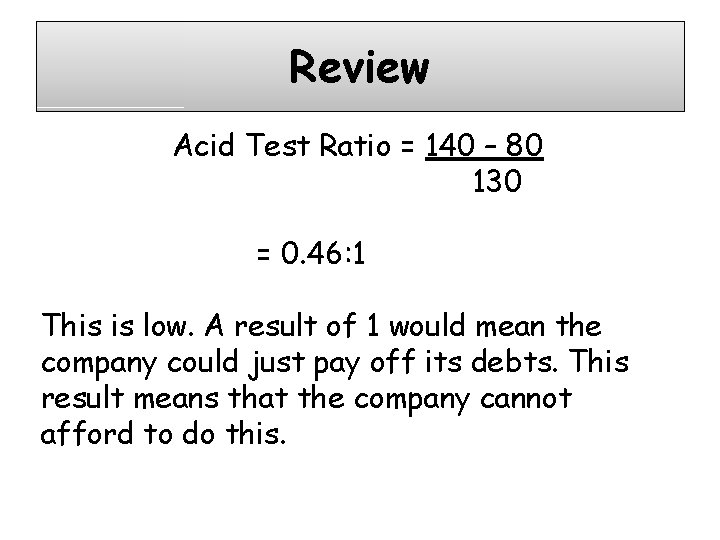 Review Acid Test Ratio = 140 – 80 130 = 0. 46: 1 This