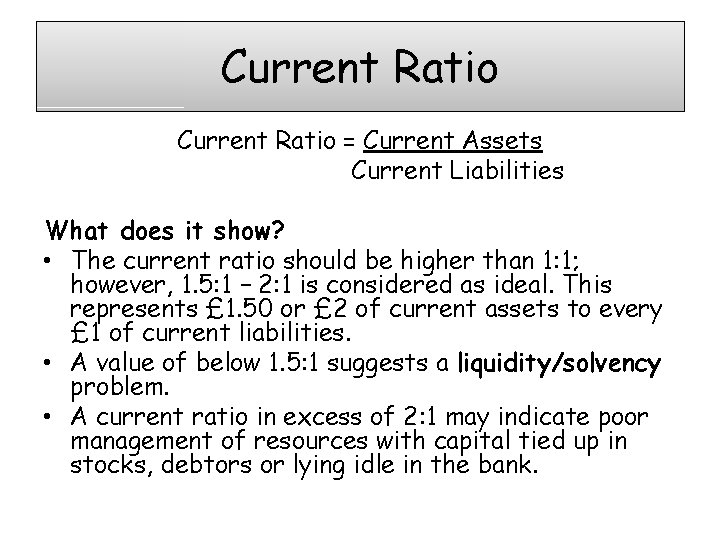 Current Ratio = Current Assets Current Liabilities What does it show? • The current