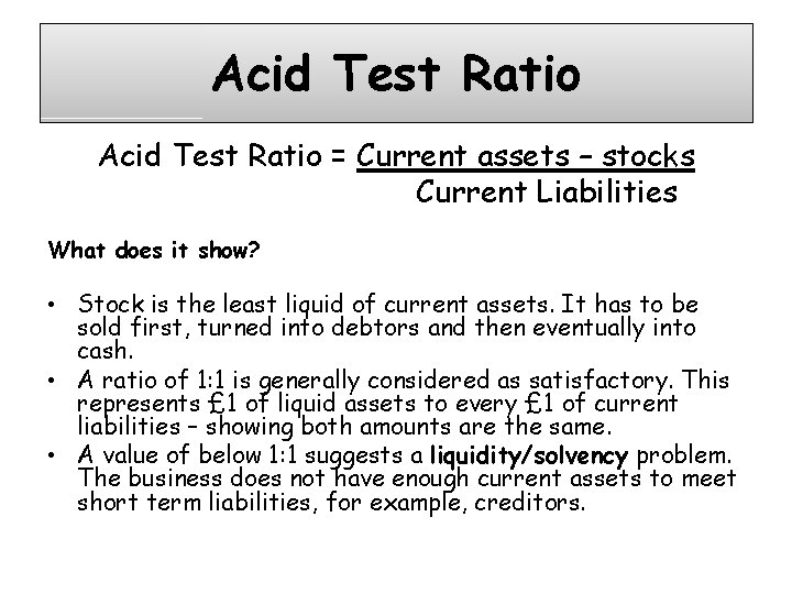 Acid Test Ratio = Current assets – stocks Current Liabilities What does it show?