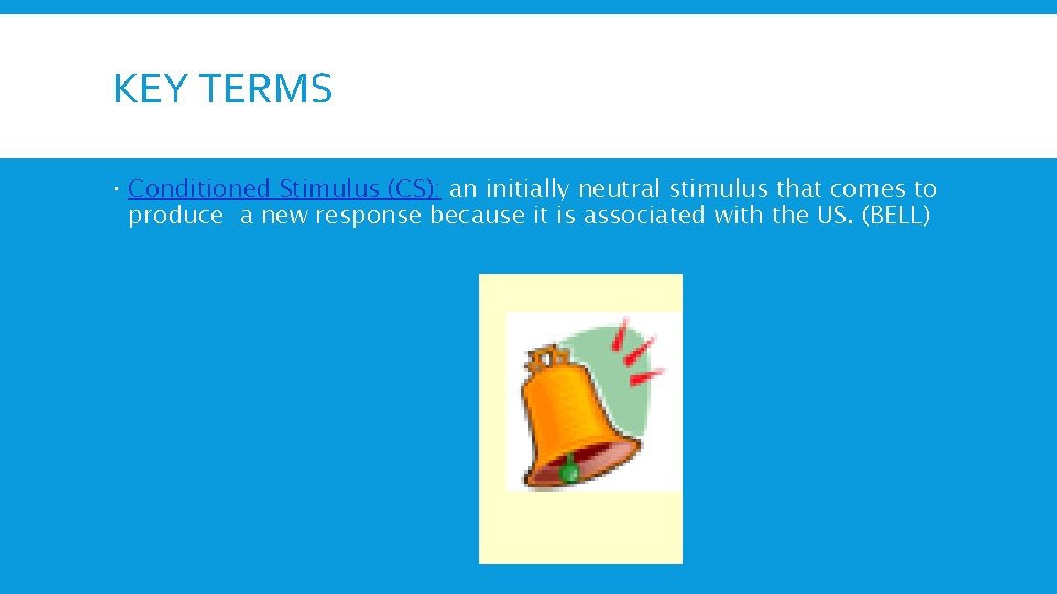 KEY TERMS Conditioned Stimulus (CS): an initially neutral stimulus that comes to produce a