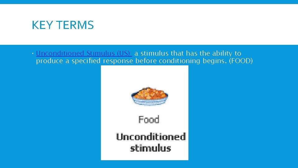 KEY TERMS Unconditioned Stimulus (US): a stimulus that has the ability to produce a