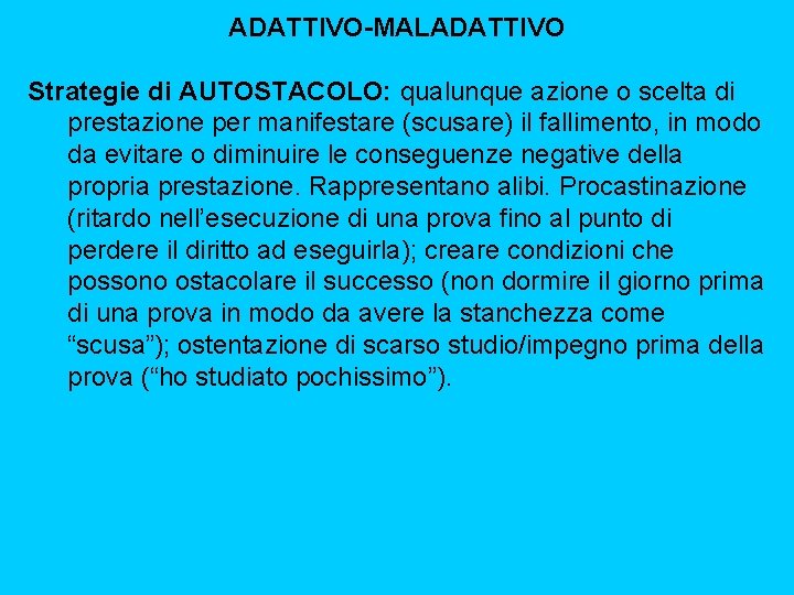 ADATTIVO-MALADATTIVO Strategie di AUTOSTACOLO: qualunque azione o scelta di prestazione per manifestare (scusare) il