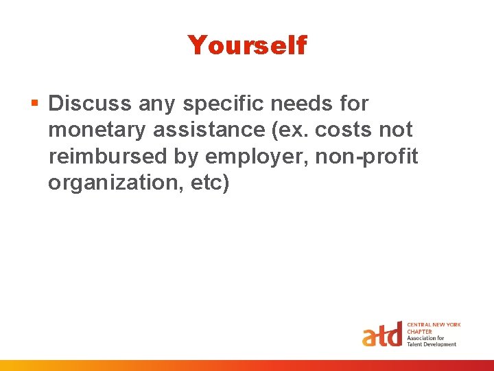 Yourself § Discuss any specific needs for monetary assistance (ex. costs not reimbursed by Yourself § Discuss any specific needs for monetary assistance (ex. costs not reimbursed by