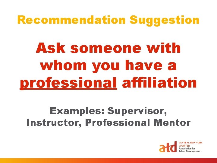 Recommendation Suggestion Ask someone with whom you have a professional affiliation Examples: Supervisor, Instructor, Recommendation Suggestion Ask someone with whom you have a professional affiliation Examples: Supervisor, Instructor,