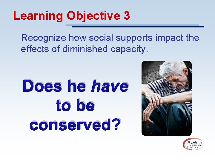 Learning Objective 3 Recognize how social supports impact the effects of diminished capacity. Does