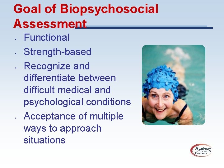 Goal of Biopsychosocial Assessment • • Functional Strength-based Recognize and differentiate between difficult medical