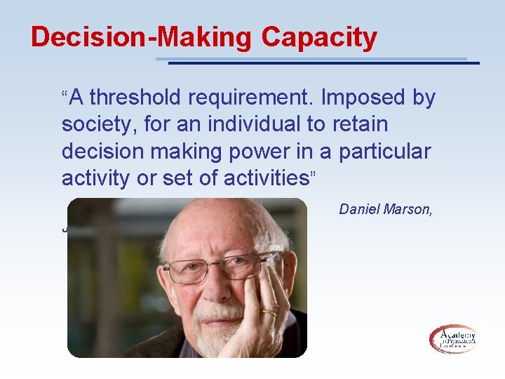 Decision-Making Capacity “A threshold requirement. Imposed by society, for an individual to retain decision