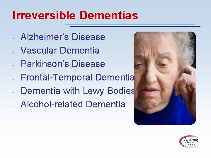 Irreversible Dementias • • • Alzheimer’s Disease Vascular Dementia Parkinson’s Disease Frontal-Temporal Dementia with