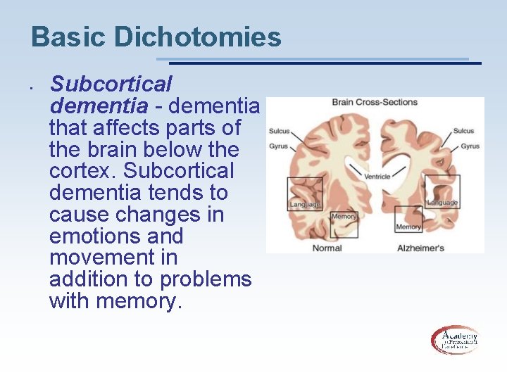Basic Dichotomies • Subcortical dementia - dementia that affects parts of the brain below