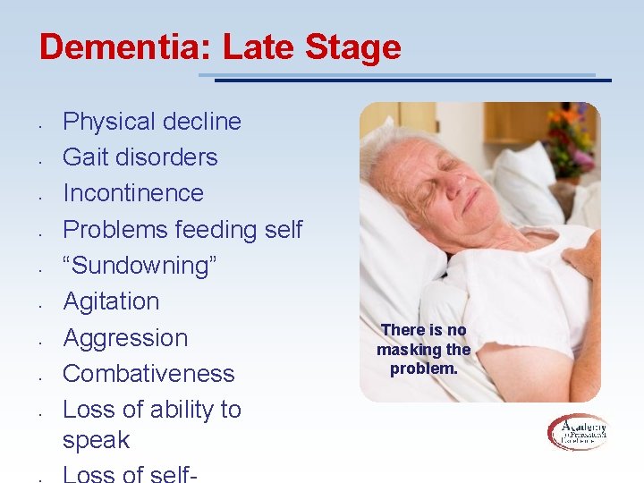 Dementia: Late Stage • • • Physical decline Gait disorders Incontinence Problems feeding self