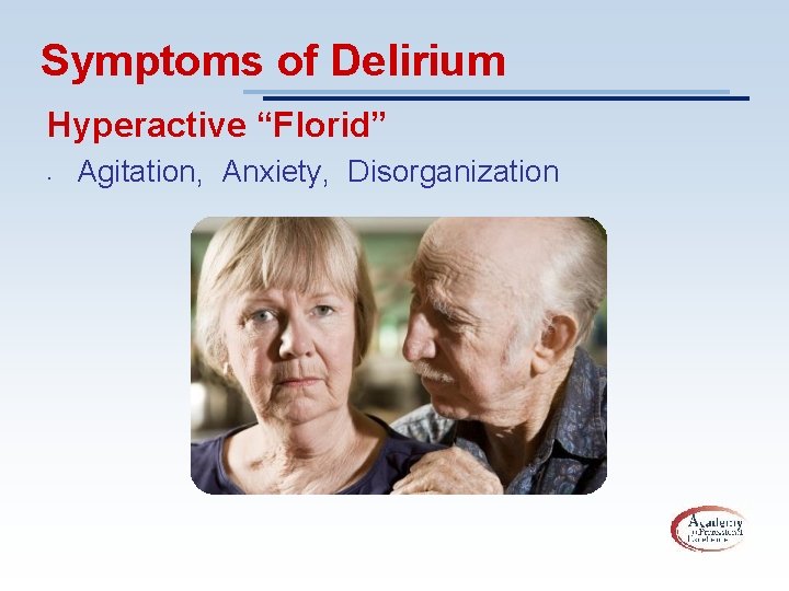 Symptoms of Delirium Hyperactive “Florid” • Agitation, Anxiety, Disorganization 