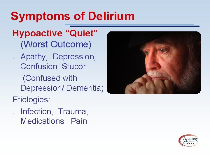 Symptoms of Delirium Hypoactive “Quiet” (Worst Outcome) Apathy, Depression, Confusion, Stupor (Confused with Depression/