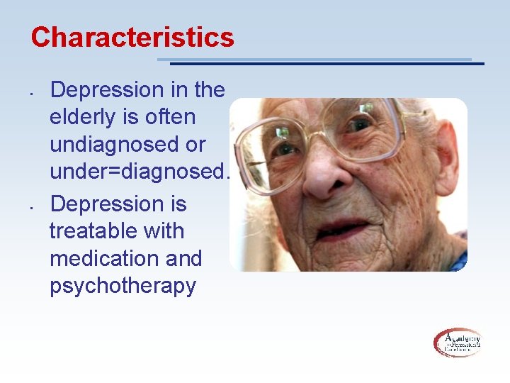 Characteristics • • Depression in the elderly is often undiagnosed or under=diagnosed. Depression is