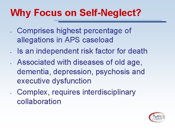 Why Focus on Self-Neglect? • • Comprises highest percentage of allegations in APS caseload