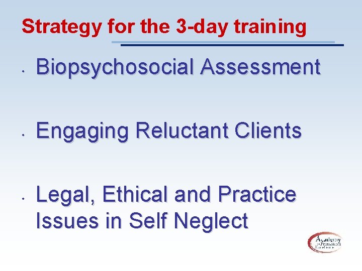 Strategy for the 3 -day training • Biopsychosocial Assessment • Engaging Reluctant Clients •