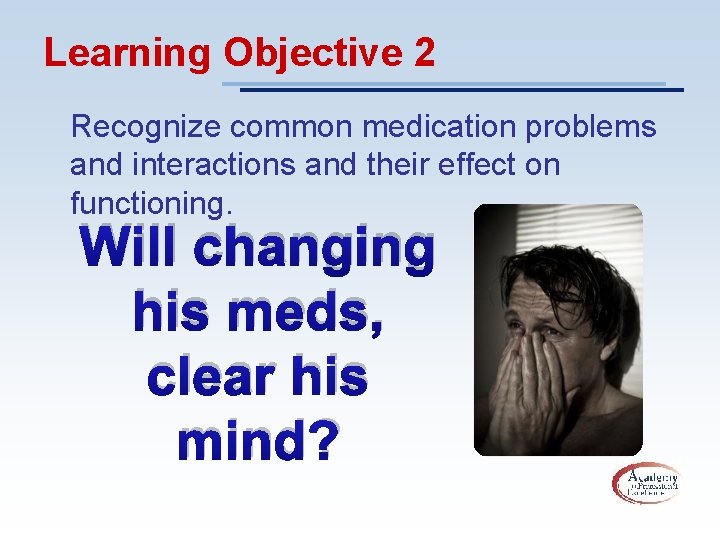 Learning Objective 2 Recognize common medication problems and interactions and their effect on functioning.