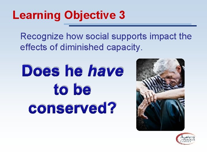 Learning Objective 3 Recognize how social supports impact the effects of diminished capacity. Does