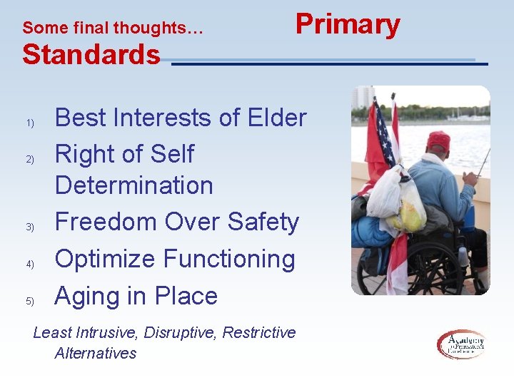 Some final thoughts… Standards 1) 2) 3) 4) 5) Primary Best Interests of Elder