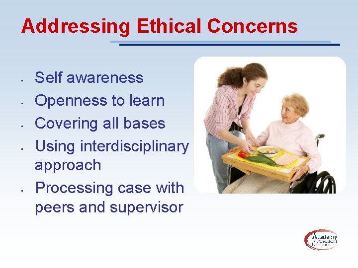 Addressing Ethical Concerns • • • Self awareness Openness to learn Covering all bases