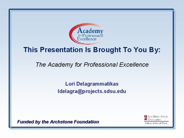 This Presentation Is Brought To You By: The Academy for Professional Excellence Lori Delagrammatikas