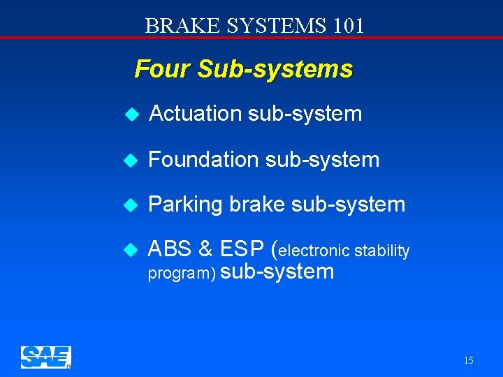 BRAKE SYSTEMS 101 Four Sub-systems u Actuation sub-system u Foundation sub-system u Parking brake