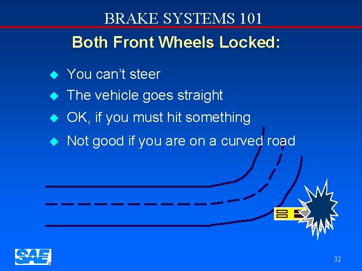 BRAKE SYSTEMS 101 Both Front Wheels Locked: u You can’t steer The vehicle goes