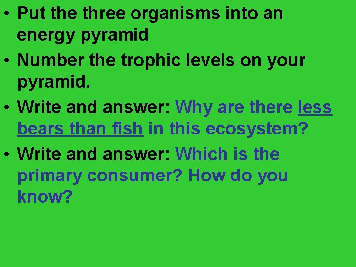  • Put the three organisms into an energy pyramid • Number the trophic